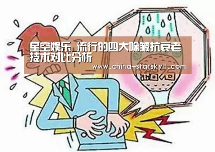 星空娱乐_流行的四大除皱抗衰老技术对比分析
