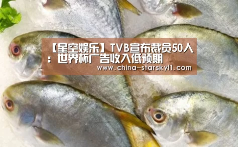 【星空娱乐】TVB宣布裁员50人：世界杯广告收入低预期