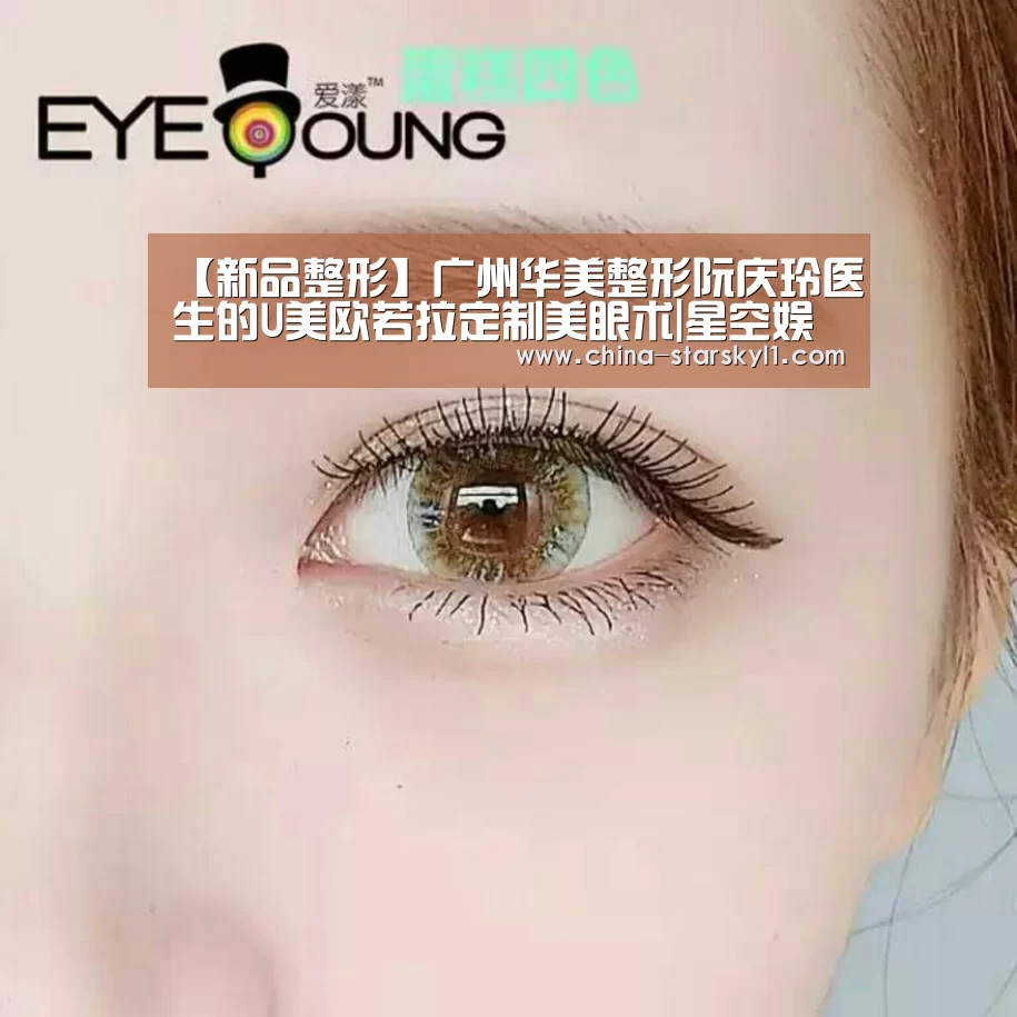【新品整形】广州华美整形阮庆玲医生的U美欧若拉定制美眼术|星空娱乐