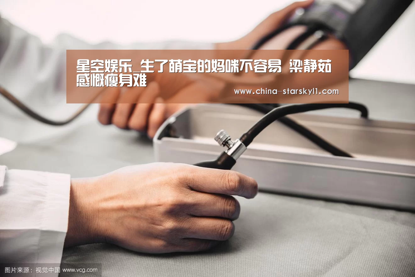 星空娱乐_生了萌宝的妈咪不容易   梁静茹感慨瘦身难